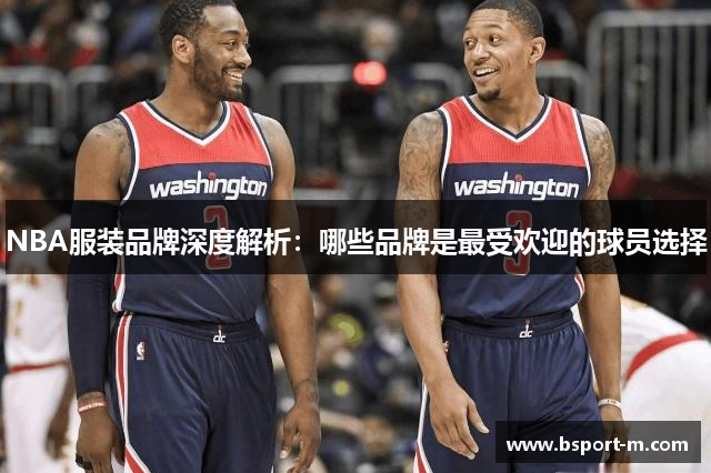 NBA服装品牌深度解析：哪些品牌是最受欢迎的球员选择