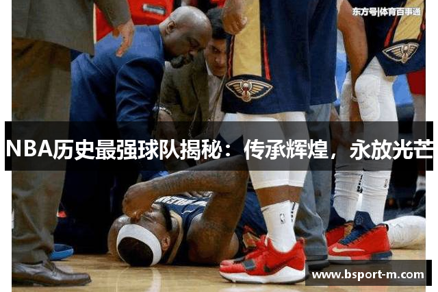 NBA历史最强球队揭秘：传承辉煌，永放光芒