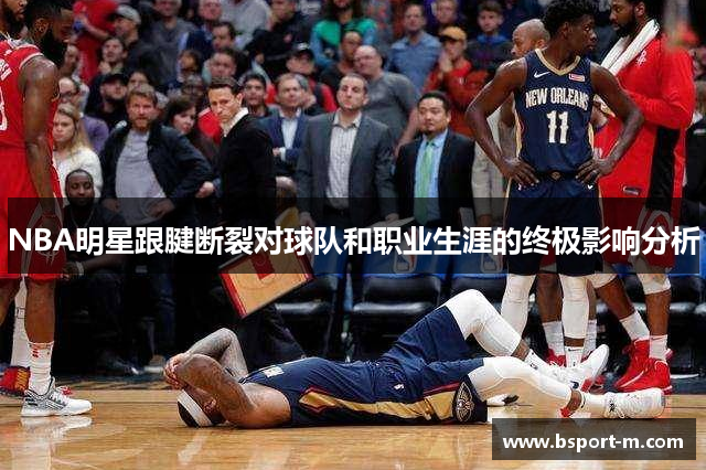 NBA明星跟腱断裂对球队和职业生涯的终极影响分析