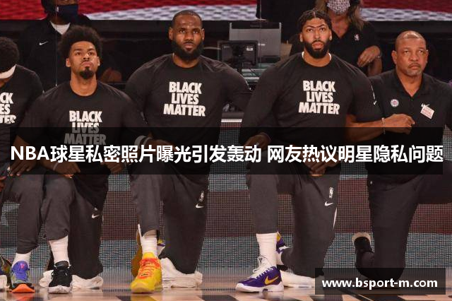NBA球星私密照片曝光引发轰动 网友热议明星隐私问题