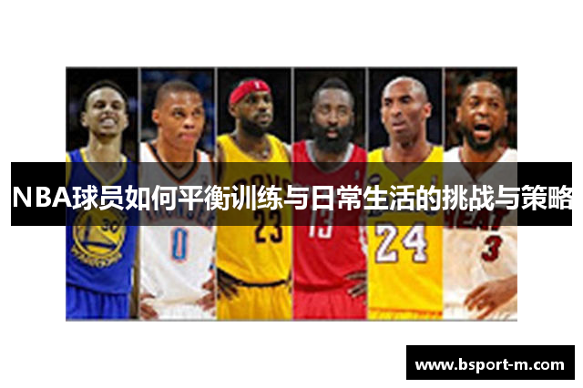 NBA球员如何平衡训练与日常生活的挑战与策略