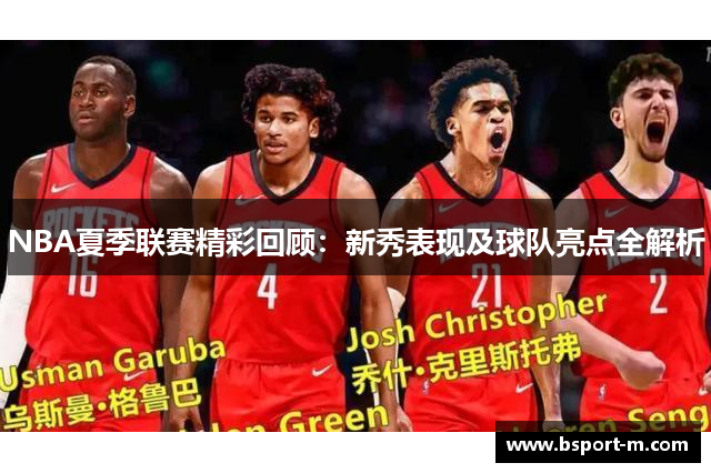NBA夏季联赛精彩回顾：新秀表现及球队亮点全解析