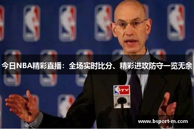 今日NBA精彩直播：全场实时比分、精彩进攻防守一览无余