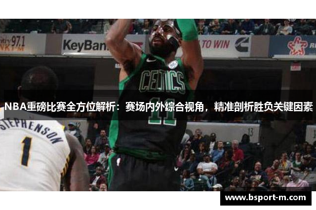 NBA重磅比赛全方位解析：赛场内外综合视角，精准剖析胜负关键因素