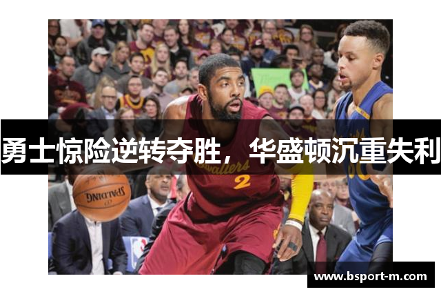 勇士惊险逆转夺胜，华盛顿沉重失利