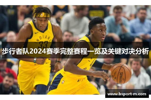 步行者队2024赛季完整赛程一览及关键对决分析
