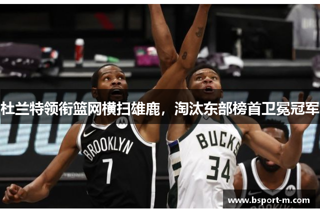 杜兰特领衔篮网横扫雄鹿，淘汰东部榜首卫冕冠军