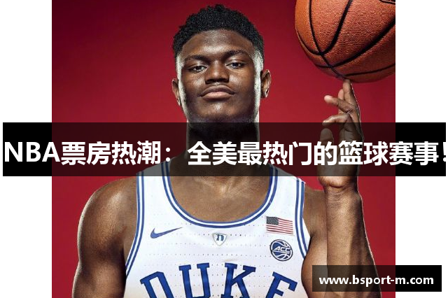 NBA票房热潮：全美最热门的篮球赛事！