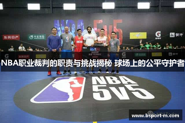 NBA职业裁判的职责与挑战揭秘 球场上的公平守护者