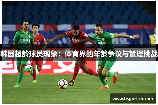 韩国超龄球员现象：体育界的年龄争议与管理挑战