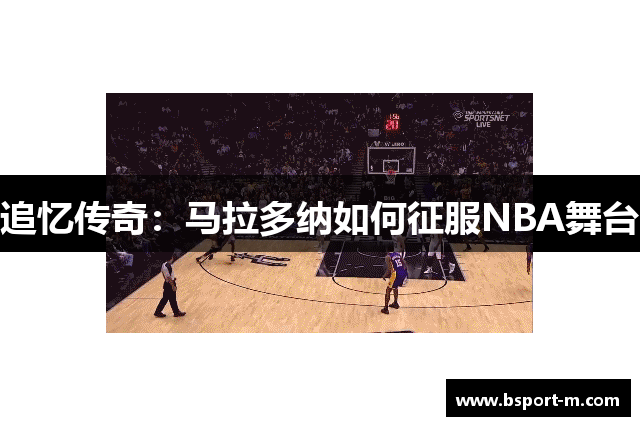 追忆传奇：马拉多纳如何征服NBA舞台