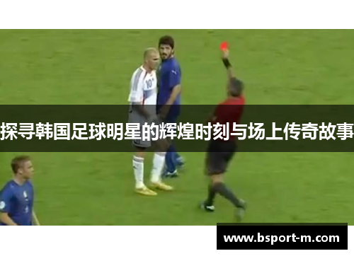 探寻韩国足球明星的辉煌时刻与场上传奇故事