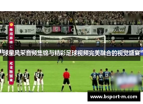 球星风采音频集锦与精彩足球视频完美融合的视觉盛宴