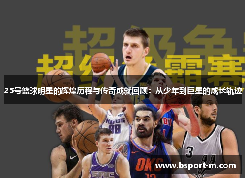 25号篮球明星的辉煌历程与传奇成就回顾：从少年到巨星的成长轨迹