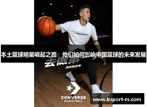 本土篮球明星崛起之路：他们如何影响中国篮球的未来发展