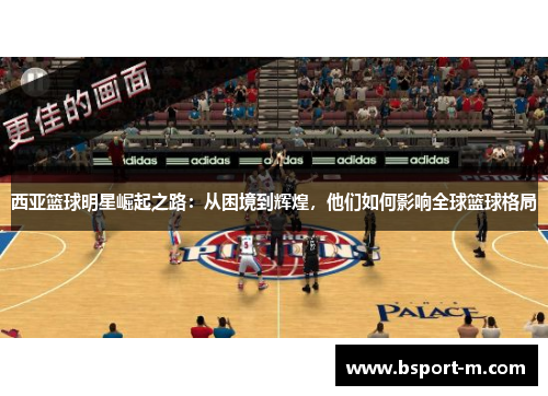 西亚篮球明星崛起之路：从困境到辉煌，他们如何影响全球篮球格局
