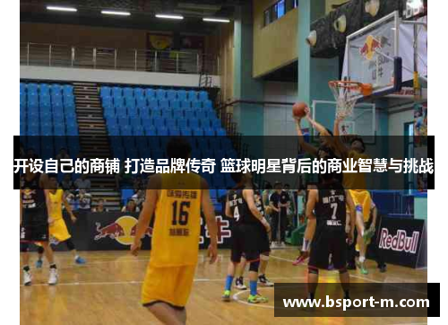 开设自己的商铺 打造品牌传奇 篮球明星背后的商业智慧与挑战